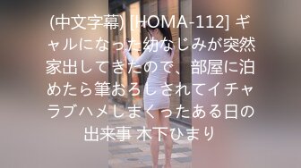 (中文字幕) [HOMA-112] ギャルになった幼なじみが突然家出してきたので、部屋に泊めたら筆おろしされてイチャラブハメしまくったある日の出来事 木下ひまり