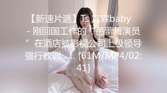 【新速片遞】Ts 宣霖baby ♈- 刚回国工作的“芭蕾舞演员”在酒店被影视公司上级领导强行教训…… [61M/MP4/02:41]