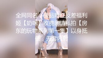 全网同名，极品网红反差福利姬【奶咪】收费剧情私拍【房东的玩物系列第一集】以身抵债，无套内射