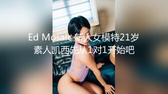 Ed Mosaic 新人女模特21岁素人凯西先从1对1开始吧