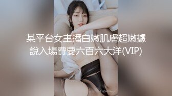 某平台女主播白嫩肌膚超嫩據說入場費要六百六大洋(VIP)