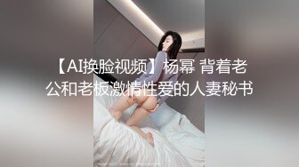 【AI换脸视频】杨幂 背着老公和老板激情性爱的人妻秘书