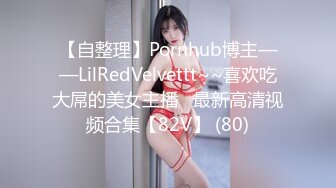 【自整理】Pornhub博主——LilRedVelvettt~~喜欢吃大屌的美女主播   最新高清视频合集【82V】 (80)