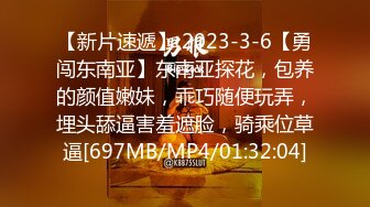 【新片速遞】 2023-3-6【勇闯东南亚】东南亚探花，包养的颜值嫩妹，乖巧随便玩弄，埋头舔逼害羞遮脸，骑乘位草逼[697MB/MP4/01:32:04]