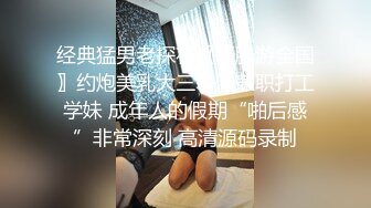 经典猛男老探花〖骚胖游全国〗约炮美乳大三暑假兼职打工学妹 成年人的假期“啪后感”非常深刻 高清源码录制