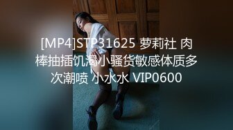 [MP4]STP31625 萝莉社 肉棒抽插饥渴小骚货敏感体质多次潮喷 小水水 VIP0600