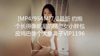 [MP4/954M]7/8最新 约炮个长得像明星的精灵女小胖包皮鸡巴像个大象鼻子VIP1196